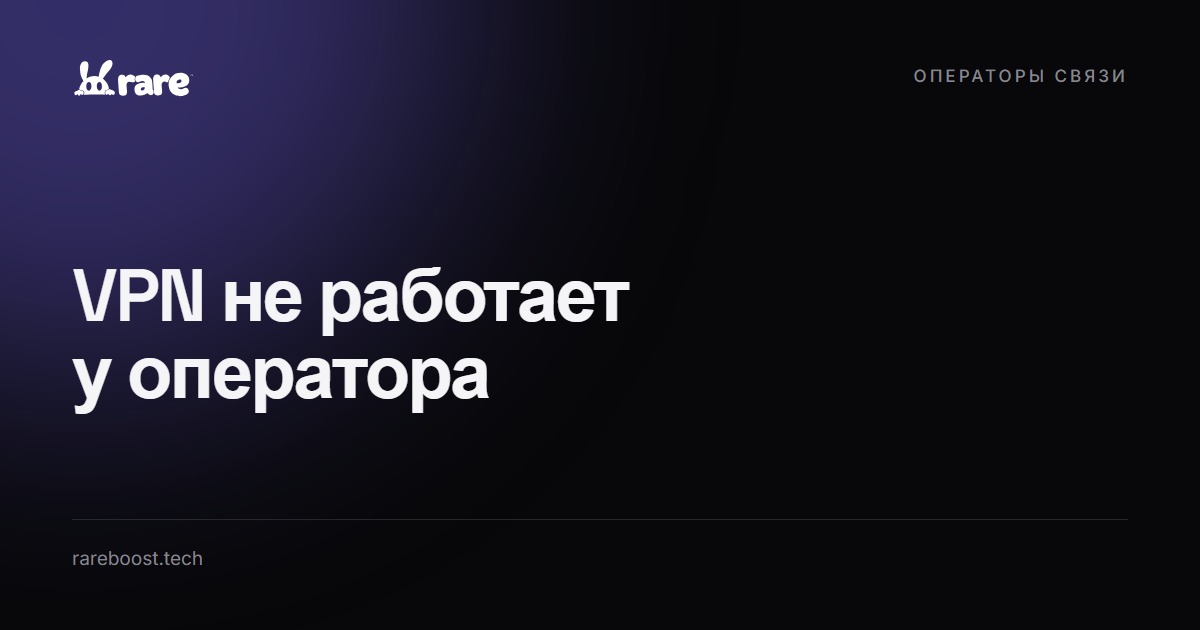 Обложка: VPN не работает у оператора: что проверить за 10 минут